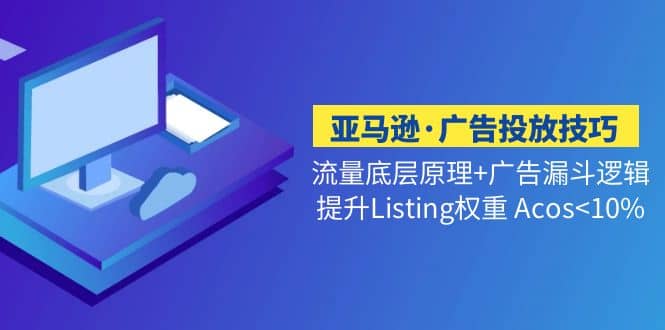 亚马逊·广告投放技巧流量底层+广告漏斗逻辑+提升Listing权重 Acos-搞钱帮