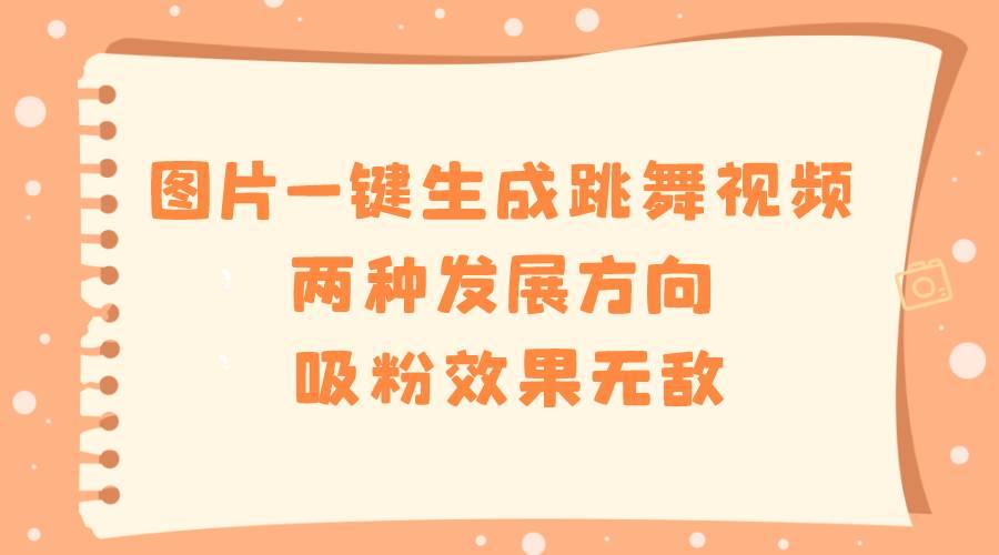 图片一键生成跳舞视频，两种发展方向，吸粉效果无敌-搞钱帮