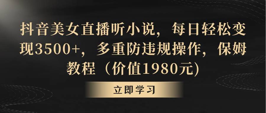 抖音美女直播听小说，每日轻松变现3500+，多重防违规操作，保姆教程（价值1980元)-搞钱帮