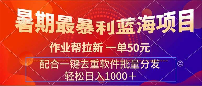 暑期最暴利蓝海项目 作业帮拉新 一单50元 配合一键去重软件批量分发-搞钱帮