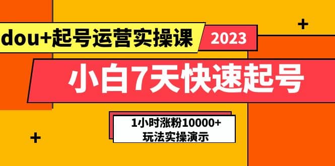 小白7天快速起号：dou+起号运营实操课，实战1小时涨粉10000+玩法演示-搞钱帮