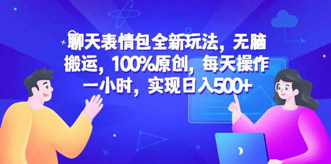 聊天表情包全新玩法，无脑搬运，100%原创，每天操作一小时，实现日入500+-搞钱帮