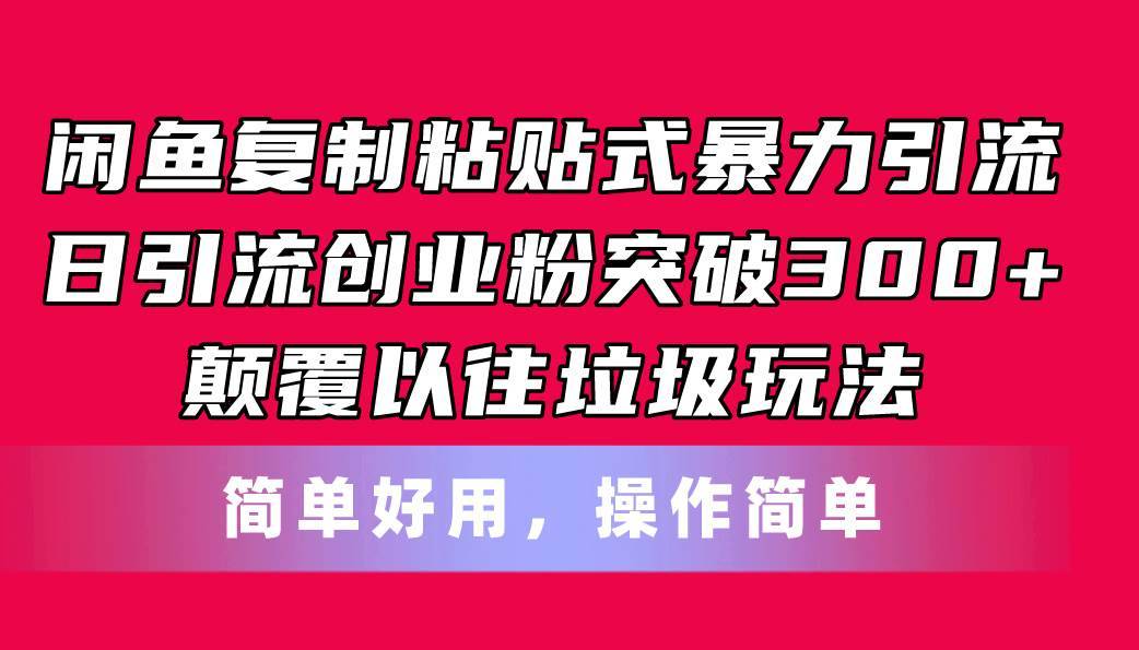 闲鱼复制粘贴式暴力引流，日引流突破300+，颠覆以往垃圾玩法，简单好用-搞钱帮