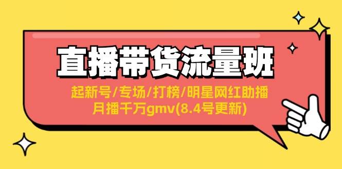 直播带货流量班：起新号/专场/打榜/明星网红助播/月播千万gmv(8.4号更新)-搞钱帮