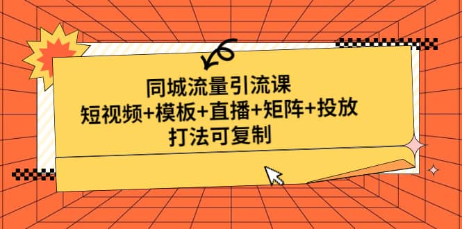 同城流量引流课：短视频+模板+直播+矩阵+投放，打法可复制(无水印)-搞钱帮