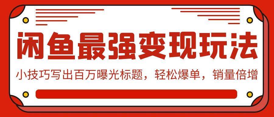 闲鱼最强变现玩法：小技巧写出百万曝光标题，轻松爆单，销量倍增-搞钱帮