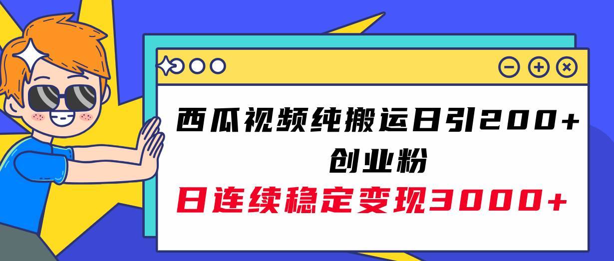 西瓜视频纯搬运日引200+创业粉，日连续变现3000+实操教程！-搞钱帮