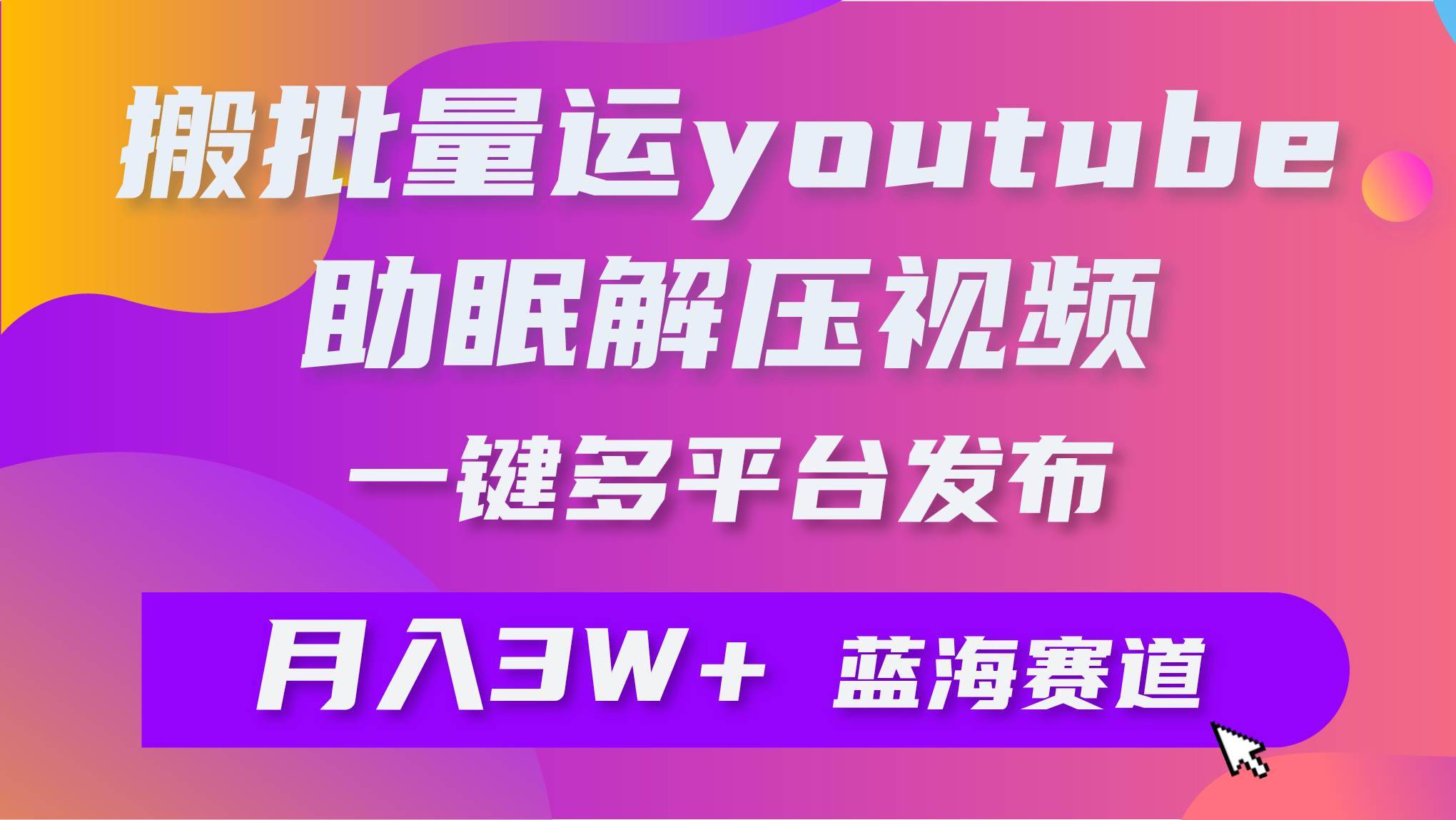 批量搬运YouTube解压助眠视频 一键多平台发布 月入2W+-搞钱帮