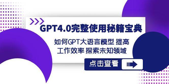 GPT4.0完整使用-秘籍宝典：如何GPT大语言模型 提高工作效率 探索未知领域-搞钱帮