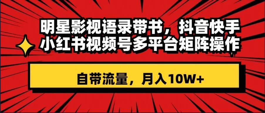 明星影视语录带书 抖音快手小红书视频号多平台矩阵操作，自带流量 月入10W+-搞钱帮