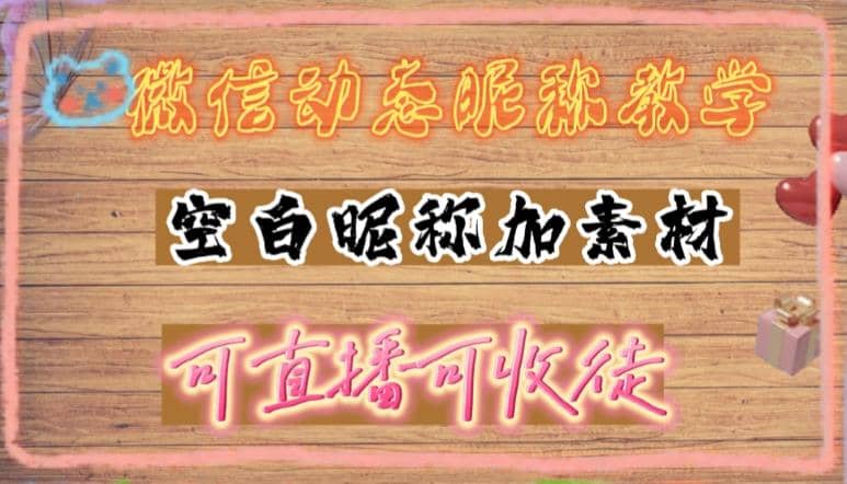 微信动态昵称设置方法，可抖音直播引流，日赚上百【详细视频教程+素材】-搞钱帮