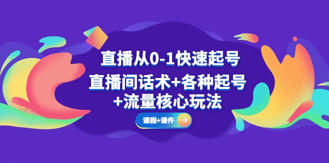 直播从0-1快速起号，直播间话术+各种起号+流量核心玩法(全套课程+课件)-搞钱帮