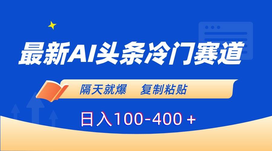 最新AI头条冷门赛道，隔天就爆，复制粘贴日入100-400＋-搞钱帮