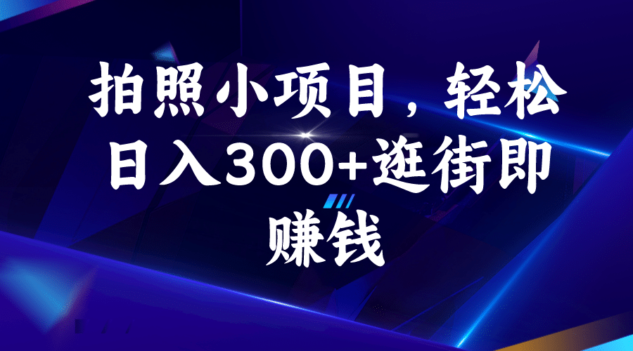 拍照小项目，轻松日入300+逛街即赚钱-搞钱帮