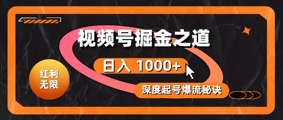 红利无限！视频号掘金之道，深度解析起号爆流秘诀，轻松实现日入 1000+！-搞钱帮