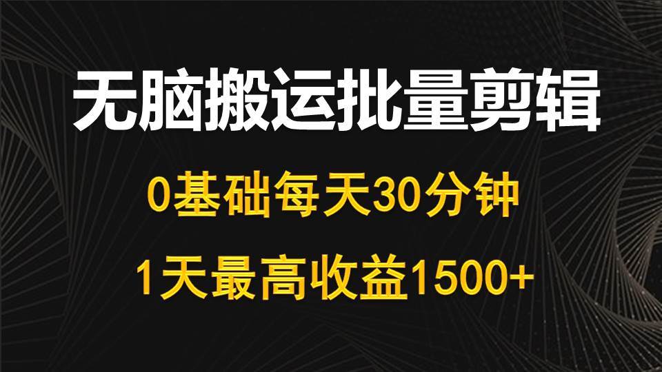 每天30分钟，0基础无脑搬运批量剪辑，1天最高收益1500+-搞钱帮