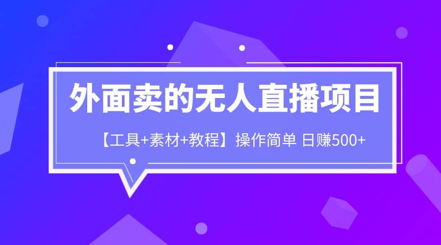 外面卖1980的无人直播项目【工具+素材+教程】日赚500+-搞钱帮