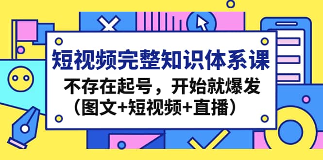 短视频完整知识体系课，不存在起号，开始就爆发（图文+短视频+直播）-搞钱帮