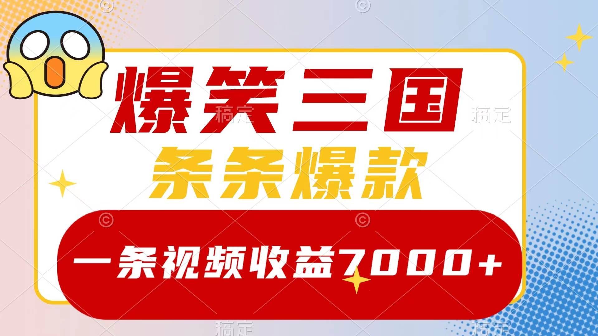 爆笑三国，一条视频收益7000+，条条爆款，5分钟一个原创视频，多种变现方式-搞钱帮