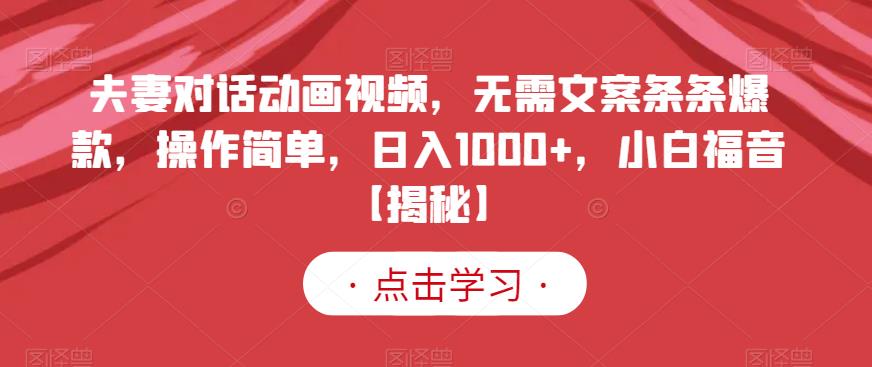 夫妻对话动画视频，无需文案条条爆款，操作简单，日入1000+，小白福音【揭秘】-搞钱帮