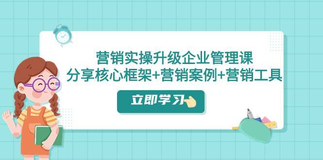 营销实操升级·企业管理课：分享核心框架+营销案例+营销工具（课程+文档）-搞钱帮