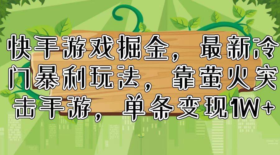 快手游戏掘金，最新冷门暴利玩法，靠萤火突击手游，单条变现1W+-搞钱帮