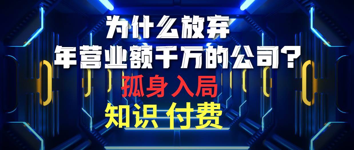 为什么放弃年营业额千万的公司 孤身入局知识付费赛道-搞钱帮