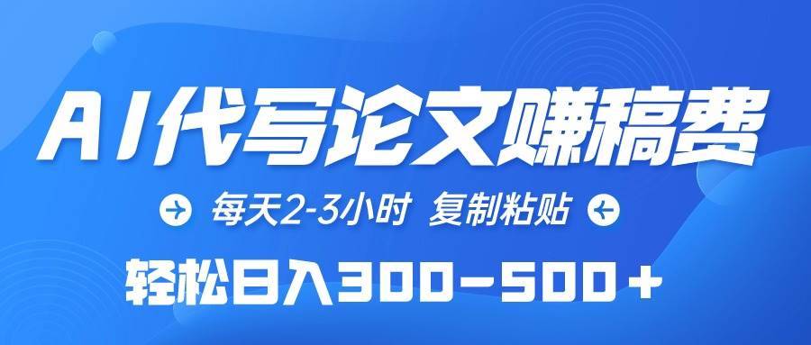 AI代写论文赚稿费，每天2-3小时，复制粘贴，轻松日入300-500＋-搞钱帮