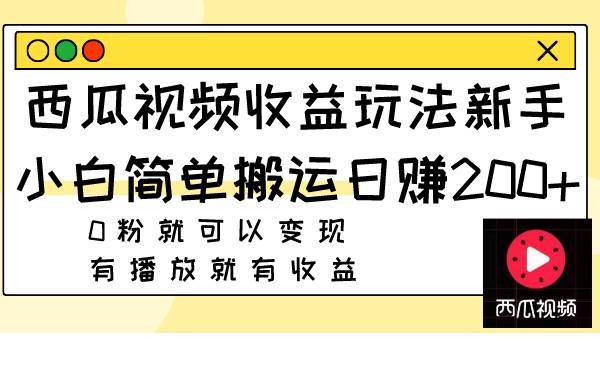 西瓜视频收益玩法，新手小白简单搬运日赚200+0粉就可以变现 有播放就有收益-搞钱帮