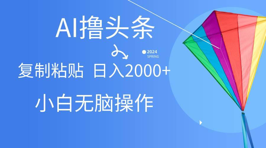 AI一键生成爆款文章撸头条,无脑操作，复制粘贴轻松,日入2000+-搞钱帮