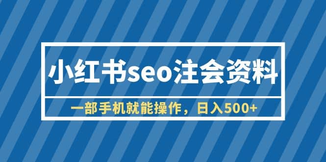 小红书seo注会资料，一部手机就能操作，日入500+（教程+资料）-搞钱帮