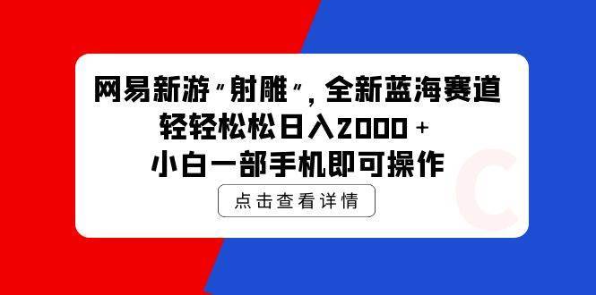 网易新游 射雕 全新蓝海赛道，轻松日入2000＋小白一部手机即可操作-搞钱帮