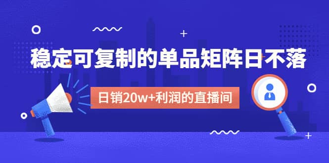 某电商线下课程，稳定可复制的单品矩阵日不落，做一个日销20w+利润的直播间-搞钱帮