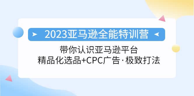 2023亚马逊全能特训营：玩转亚马逊平台+精品化·选品+CPC广告·极致打法-搞钱帮