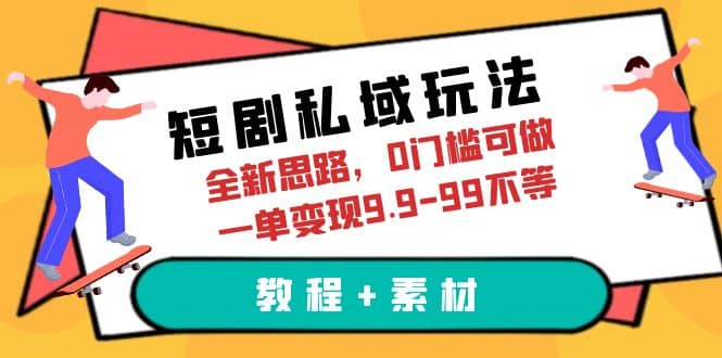 短剧私域玩法，全新思路，0门槛可做，一单变现9.9-99不等（教程+素材）-搞钱帮