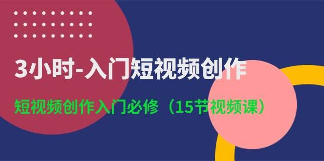 3小时-入门短视频创作：短视频创作入门必修（15节视频课）-搞钱帮
