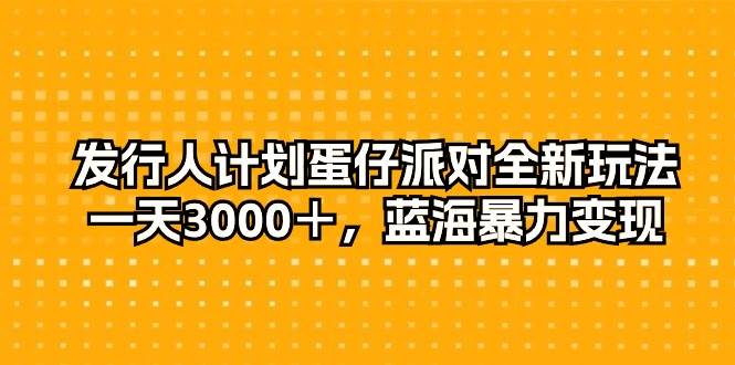 发行人计划蛋仔派对全新玩法，一天3000＋，蓝海暴力变现-搞钱帮