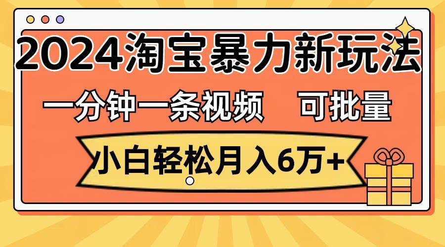 一分钟一条视频，小白轻松月入6万+，2024淘宝暴力新玩法，可批量放大收益-搞钱帮