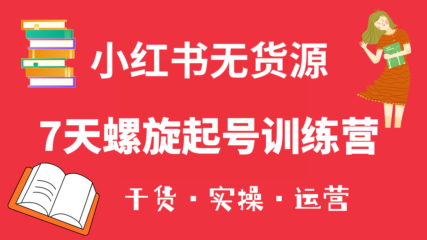 小红书7天螺旋起号训练营，小白也能轻松起店（干货+实操+运营）-搞钱帮