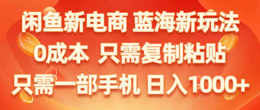 闲鱼新电商,蓝海新玩法,0成本,只需复制粘贴,小白轻松上手,只需一部手机…-搞钱帮