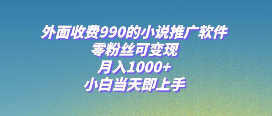 小说推广软件，零粉丝可变现，月入1000+，小白当天即上手【附189G素材】-搞钱帮