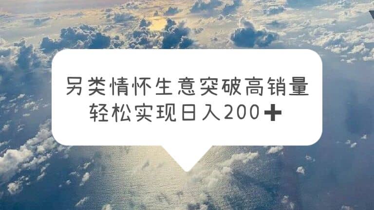 另类情怀信息差生意，突破高销量，轻松实现日入200+-搞钱帮