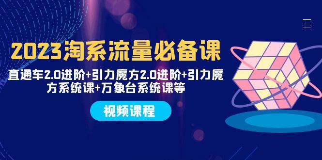 2023淘系流量必备课 直通车2.0进阶+引力魔方2.0进阶+引力魔方系统课+万象台-搞钱帮