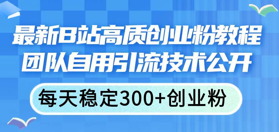 最新B站高质创业粉教程，团队自用引流技术公开-搞钱帮