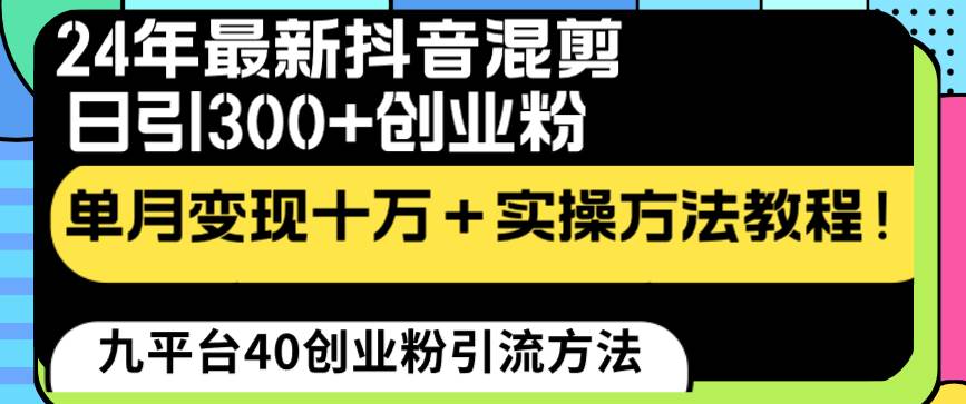 24年最新抖音混剪日引300+创业粉“割韭菜”单月变现十万+实操教程！-搞钱帮