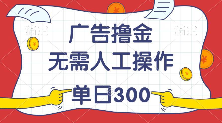 最新教程！广告撸金，无需人工操作，单日收入300+-搞钱帮