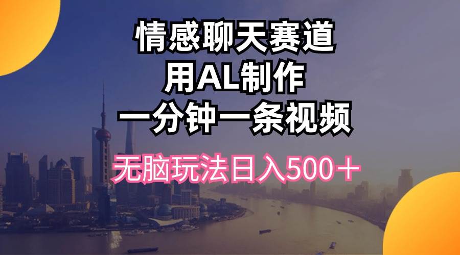 情感聊天赛道用al制作一分钟一条视频无脑玩法日入500＋-搞钱帮