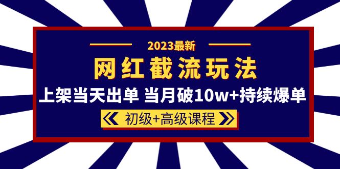 2023网红·同款截流玩法【初级+高级课程】上架当天出单 当月破10w+持续爆单-搞钱帮