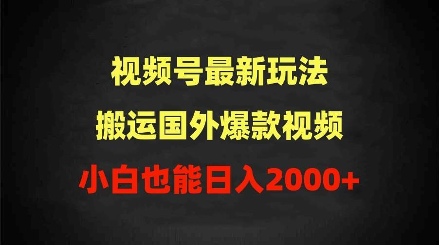 2024视频号最新玩法，搬运国外爆款视频，100%过原创，小白也能日入2000+-搞钱帮