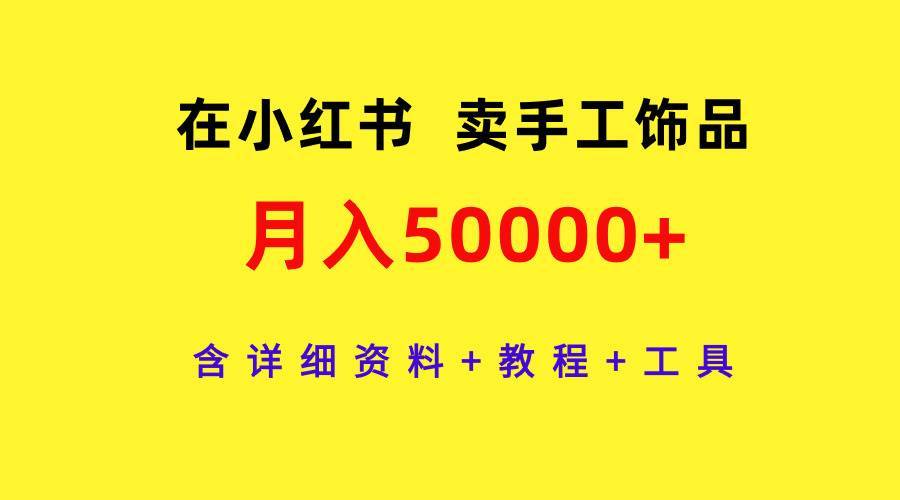 在小红书卖手工饰品，月入50000+，含详细资料+教程+工具-搞钱帮
